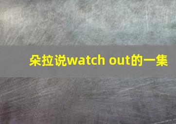 朵拉说watch out的一集